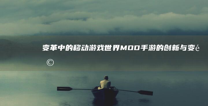 变革中的移动游戏世界：MOD手游的创新与变革